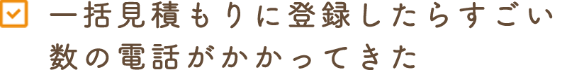 一括見積もりに登録したらすごい数の電話がかかってきた